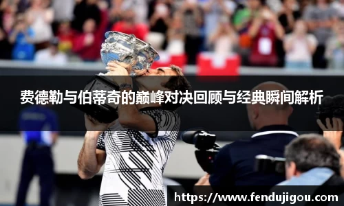 费德勒与伯蒂奇的巅峰对决回顾与经典瞬间解析