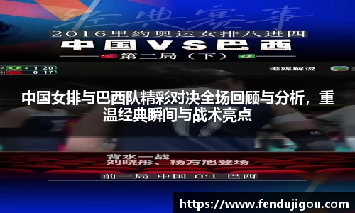 中国女排与巴西队精彩对决全场回顾与分析，重温经典瞬间与战术亮点